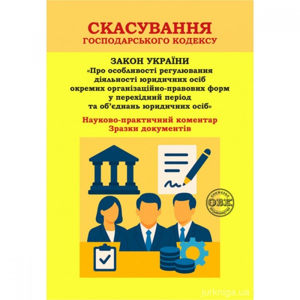Скасування господарського кодексу: Науково-практичний коментар до Закону України “Про особливості регулювання діяльності юридичних осіб окремих організаційно-правових форм у перехідний період та об’єднань юридичних осіб”. Зразки документів Скасування господарського кодексу: Науково-практичний коментар до Закону України “Про особливості регулювання діяльності юридичних осіб окремих організаційно-правових форм у перехідний період та об’єднань юридичних осіб”. Зразки документів