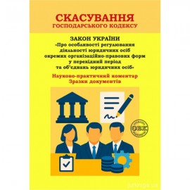 Скасування господарського кодексу: Науково-практичний коментар до Закону України “Про особливості регулювання діяльності юридичних осіб окремих організаційно-правових форм у перехідний період та об’єднань юридичних осіб”. Зразки документів