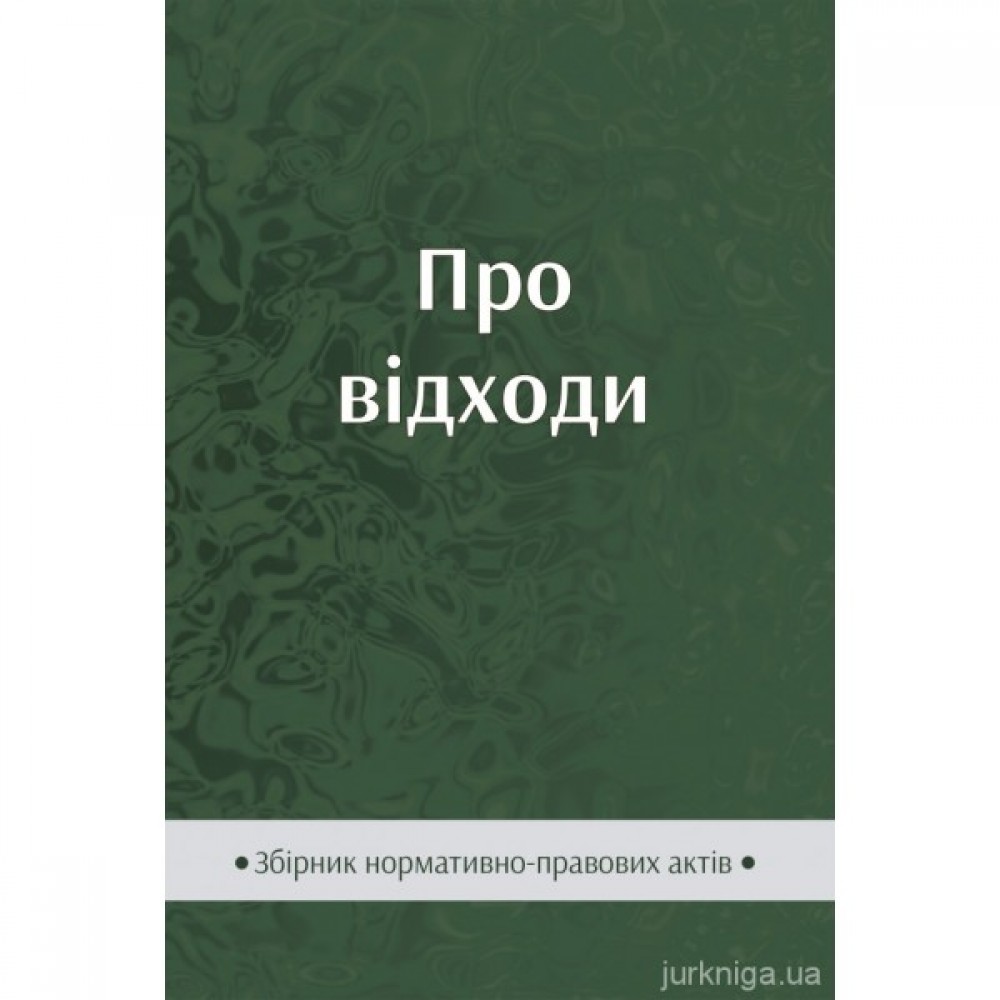 Про відходи. Збірник нормативно-правових актів Про відходи. Збірник нормативно-правових актів