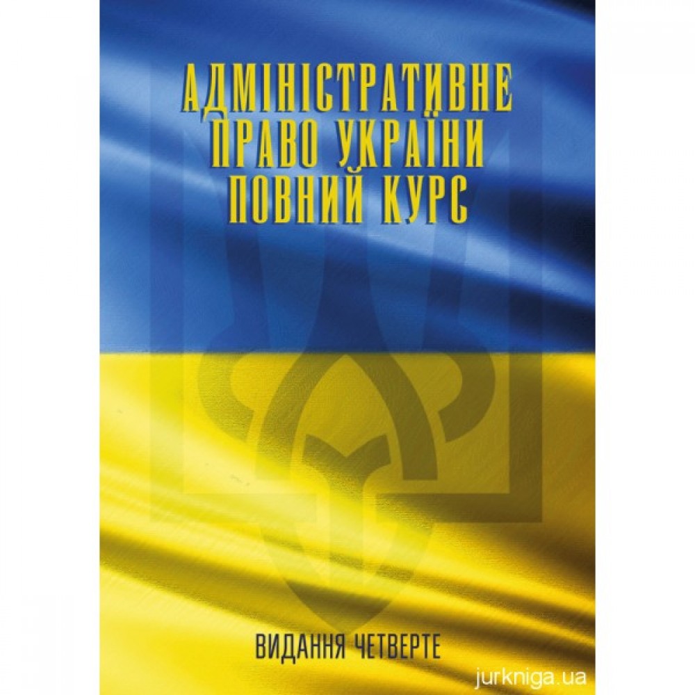 Адміністративне право України. Повний курс. Видання четверте Адміністративне право України. Повний курс. Видання четверте