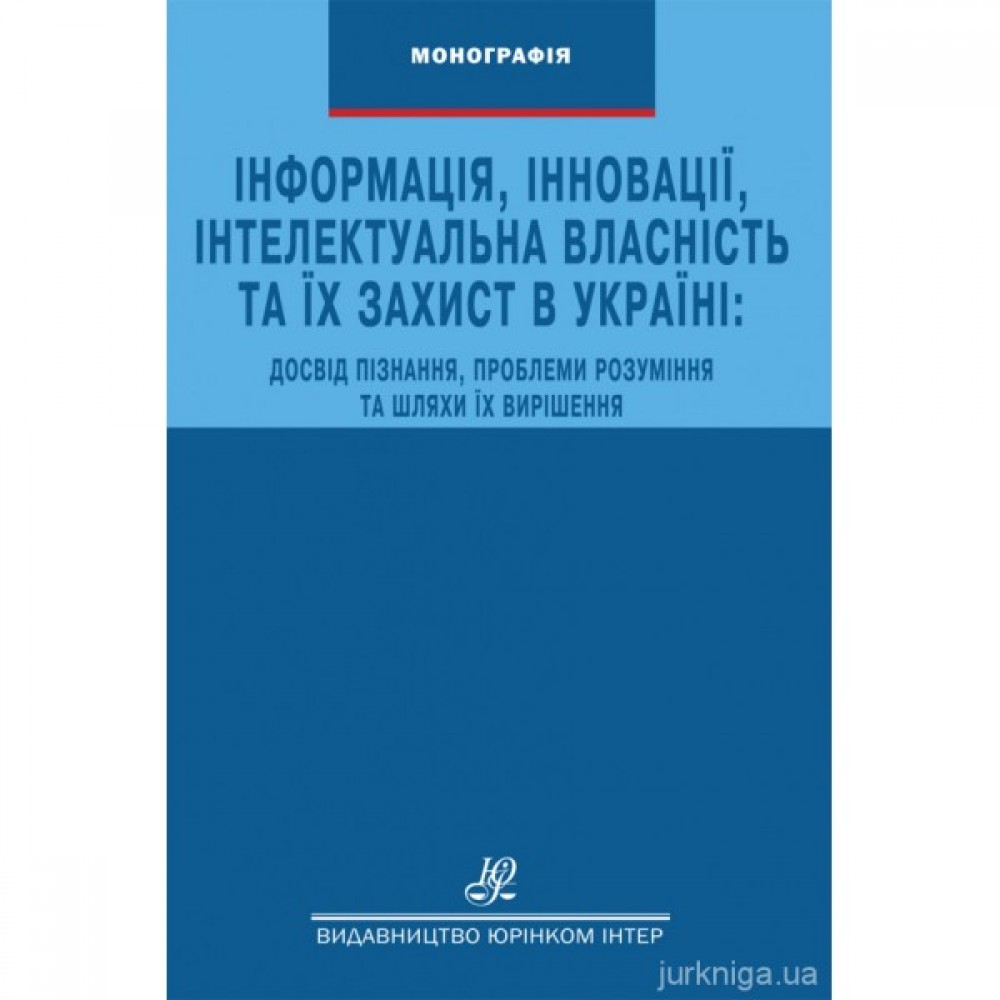 Інформація, інновації, інтелектуальна власність та їх захист в Україні: досвід пізнання, проблеми розуміння та шляхи їх вирішення Інформація, інновації, інтелектуальна власність та їх захист в Україні: досвід пізнання, проблеми розуміння та шляхи їх вирішення