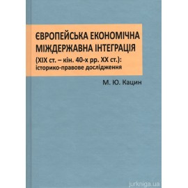 Європейська економічна міждержавна інтеграція (XIX ст. - кінець 40-х рр ХХ ст.): історико-правове дослідження Європейська економічна міждержавна інтеграція (XIX ст. - кінець 40-х рр ХХ ст.): історико-правове дослідження