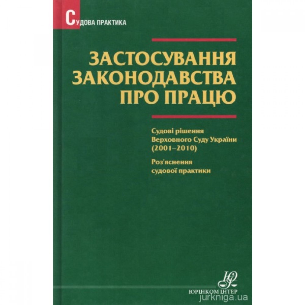 Застосування законодавства про працю. Судові рішення Верховного Суду України (2001-2010). Роз'яснення судової практики