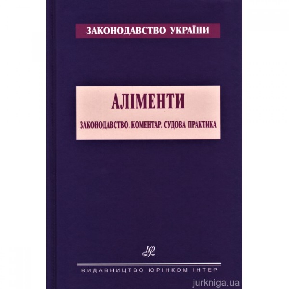 Аліменти. Законодавство. Коментар. Судова практика Аліменти. Законодавство. Коментар. Судова практика