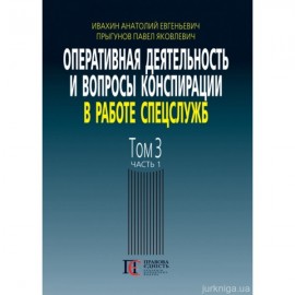 Оперативная деятельность и вопросы конспирации в работе спецслужб. Том 3. Часть 1