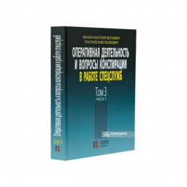 Оперативная деятельность и вопросы конспирации в работе спецслужб. Том 3. Часть 1 Оперативная деятельность и вопросы конспирации в работе спецслужб. Том 3. Часть 1