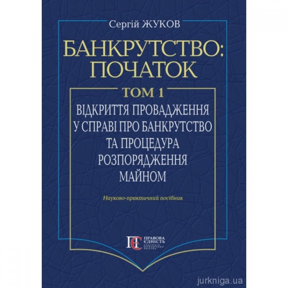 Банкрутство: початок. Том. 1. Відкриття провадження у справі про банкрутство юридичних осіб та процедура розпорядження майном Банкрутство: початок. Том. 1. Відкриття провадження у справі про банкрутство юридичних осіб та процедура розпорядження майном