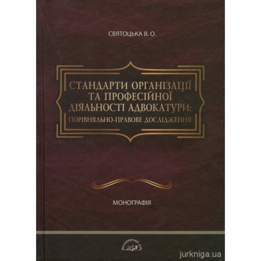 Стандарти організації та професійної діяльності адвокатури: порівняльно-правове дослідження Стандарти організації та професійної діяльності адвокатури: порівняльно-правове дослідження