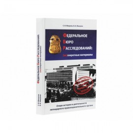 Федеральное бюро расследований: несекретные материалы. Очерк истории и деятельности легендарного правоохранительного органа Федеральное бюро расследований: несекретные материалы. Очерк истории и деятельности легендарного правоохранительного органа