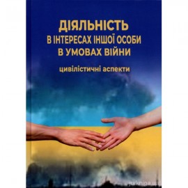 Діяльність в інтересах іншої особи в умовах війни: цивілістичні аспекти Діяльність в інтересах іншої особи в умовах війни: цивілістичні аспекти