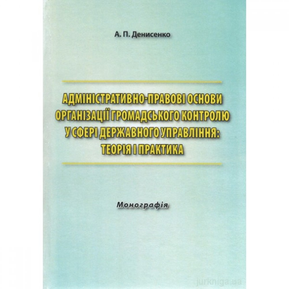 Адміністративно-правові основи організації громадського контролю у сфері державного управління: теорія і практика Адміністративно-правові основи організації громадського контролю у сфері державного управління: теорія і практика