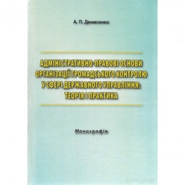 Адміністративно-правові основи організації громадського контролю у сфері державного управління: теорія і практика