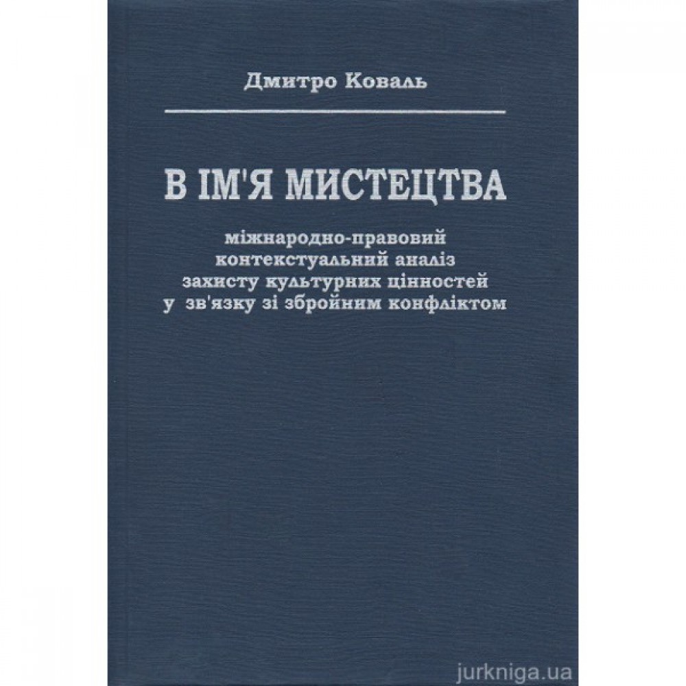 В ім’я мистецтва: міжнародно-правовий контекстуальний аналіз захисту культурних цінностей у зв’язку зі збройним конфліктом В ім’я мистецтва: міжнародно-правовий контекстуальний аналіз захисту культурних цінностей у зв’язку зі збройним конфліктом