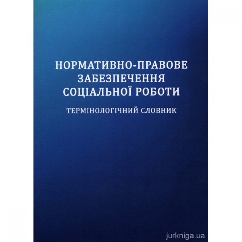Нормативно-правове забезпечення соціальної роботи: термінологічний словник Нормативно-правове забезпечення соціальної роботи: термінологічний словник