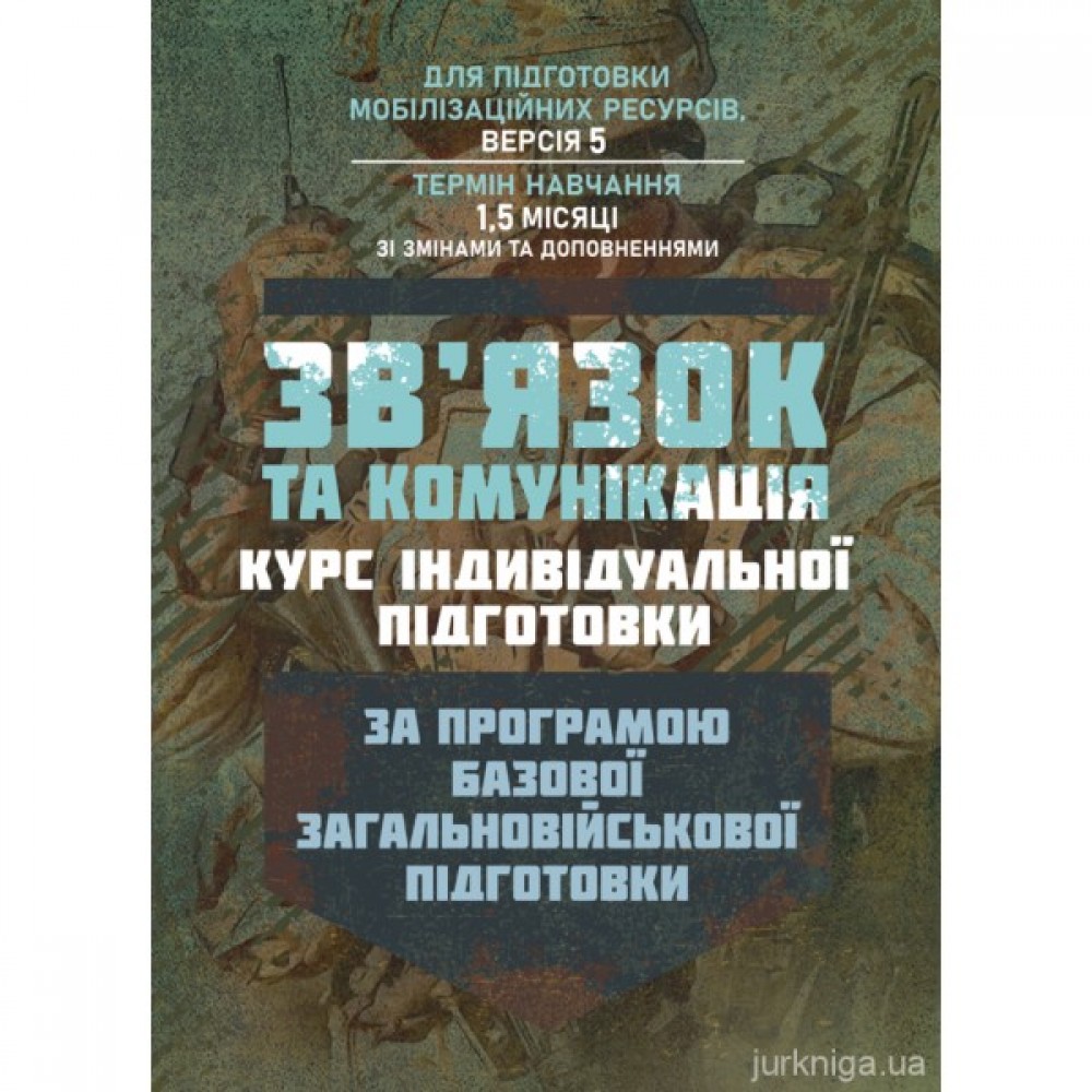 Зв’язок та комунікація (курс індивідуальної підготовки). За програмою базової загальновійськової підготовки (для підготовки мобілізаційних ресурсів, версія 5, термін навчання 1,5 місяці)