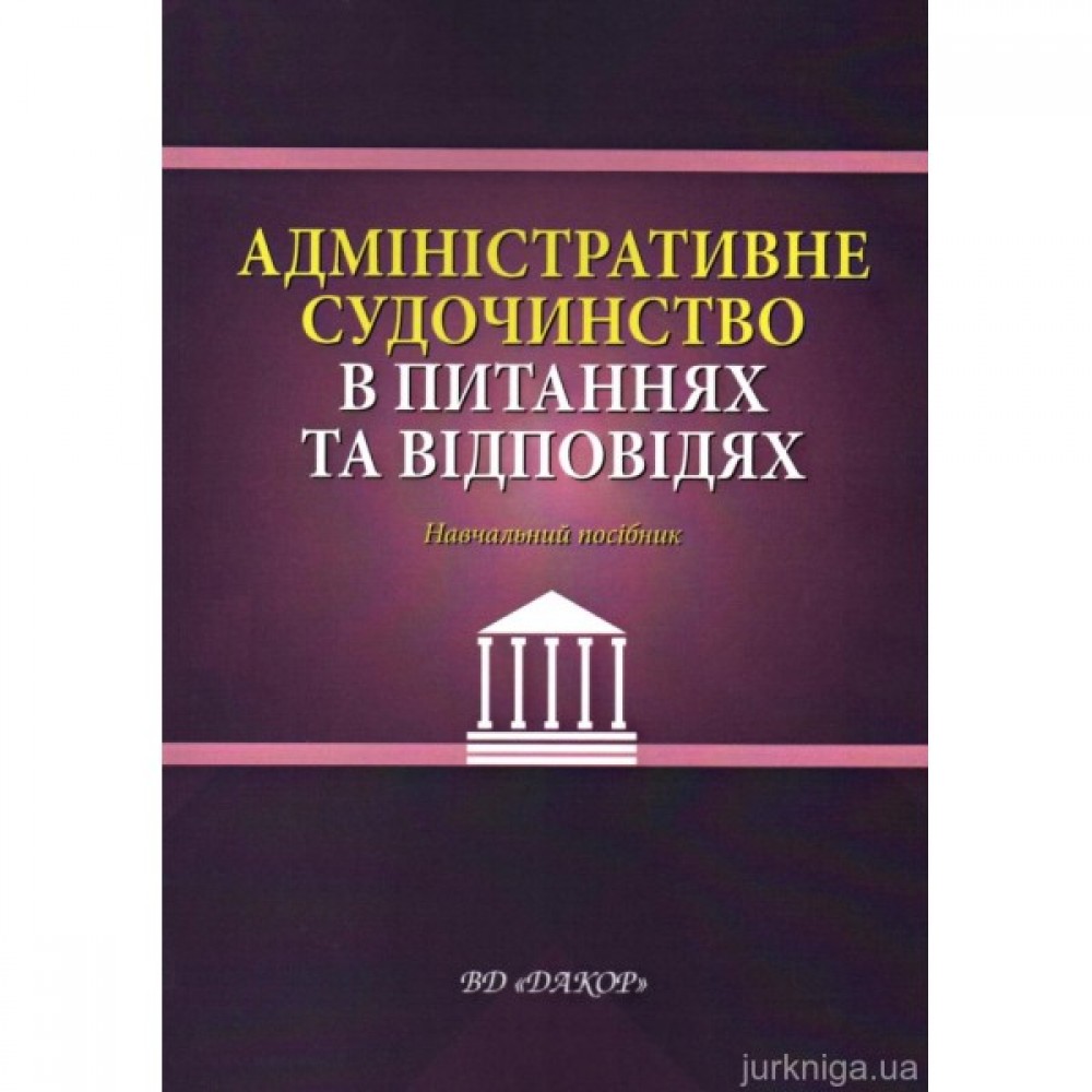 Адміністративне судочинство в питаннях та відповідях. Навчальний посібник Адміністративне судочинство в питаннях та відповідях. Навчальний посібник