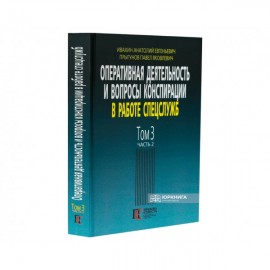 Оперативная деятельность и вопросы конспирации в работе спецслужб. Том 3. Часть 2 Оперативная деятельность и вопросы конспирации в работе спецслужб. Том 3. Часть 2