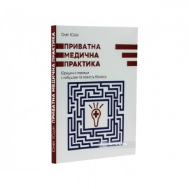 Приватна медична практика. Юридичні поради з побудови та захисту бізнесу Приватна медична практика. Юридичні поради з побудови та захисту бізнесу