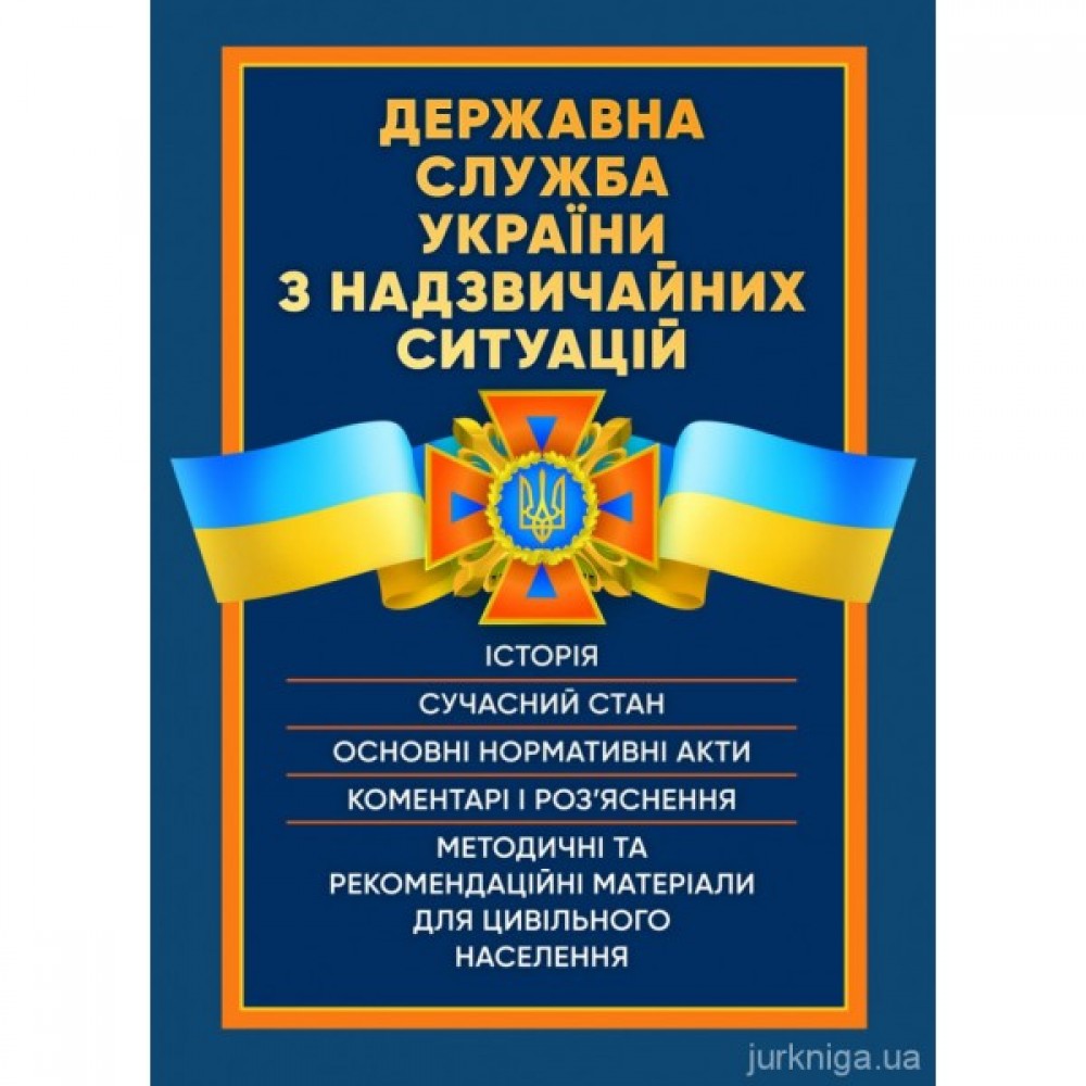 Державна служба України з надзвичайних ситуацій. Історія, сучасний стан, основні нормативні акти, коментарі і роз’яснення, методичні та рекомендаційні матеріали для цивільного населення