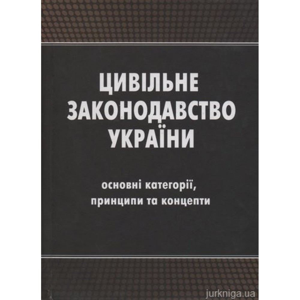 Цивільне законодавство України (основні категорії, принципи та концепти)