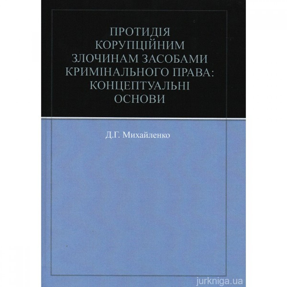 Протидія корупційним злочинам засобами кримінального права: концептуальні основи Протидія корупційним злочинам засобами кримінального права: концептуальні основи