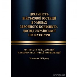 Діяльність військової юстиції в умовах збройного конфлікту. Досвід української прокуратури. Матеріали міжнародної науково-практичної конференції, м. Харків, 28 жовтня 2021 року