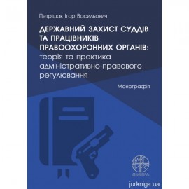 Державний захист суддів та працівників правоохоронних органів: теорія та практика адміністративно-правового регулювання