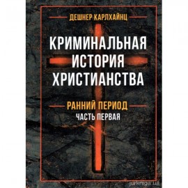 Криминальная история христианства в 2-х книгах. Ранний период и поздняя античность