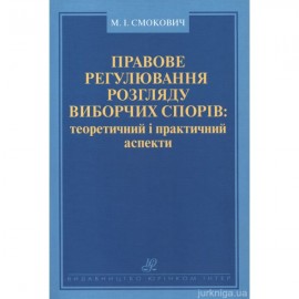Правове регулювання розгляду виборчих спорів: теоретичний і практичний аспекти