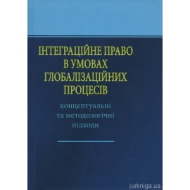 Інтеграційне право в умовах глобалізаційних процесів: концептуальні та методологічні підходи Інтеграційне право в умовах глобалізаційних процесів: концептуальні та методологічні підходи
