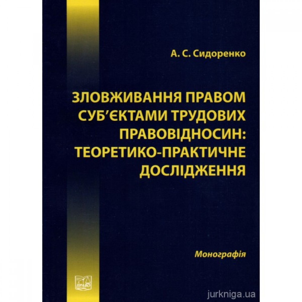 Зловживання правом суб’єктами трудових правовідносин: теоретико-практичне дослідження Зловживання правом суб’єктами трудових правовідносин: теоретико-практичне дослідження