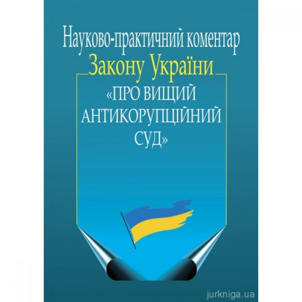 Науково-практичний коментар Закону України "Про Вищий Антикорупційний суд" Науково-практичний коментар Закону України "Про Вищий Антикорупційний суд"