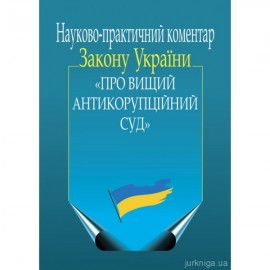 Науково-практичний коментар Закону України "Про Вищий Антикорупційний суд" Науково-практичний коментар Закону України "Про Вищий Антикорупційний суд"
