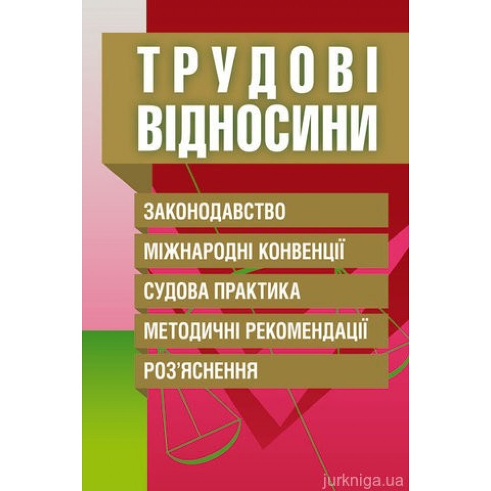 Трудові відносини. Законодавство, міжнародні конвенції, судова практика, методичні рекомендації, роз'яснення