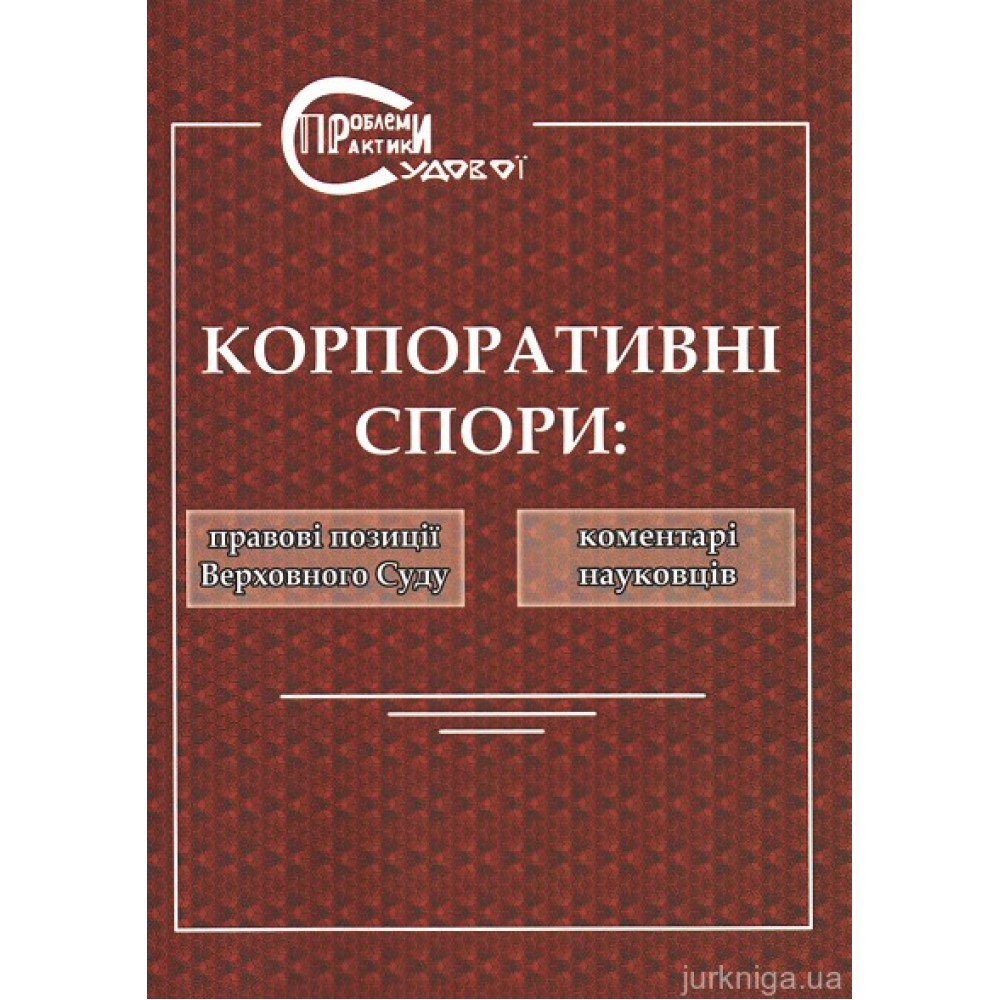 Корпоративні спори: правові позиції Верховного Суду та коментарі науковців Корпоративні спори: правові позиції Верховного Суду та коментарі науковців