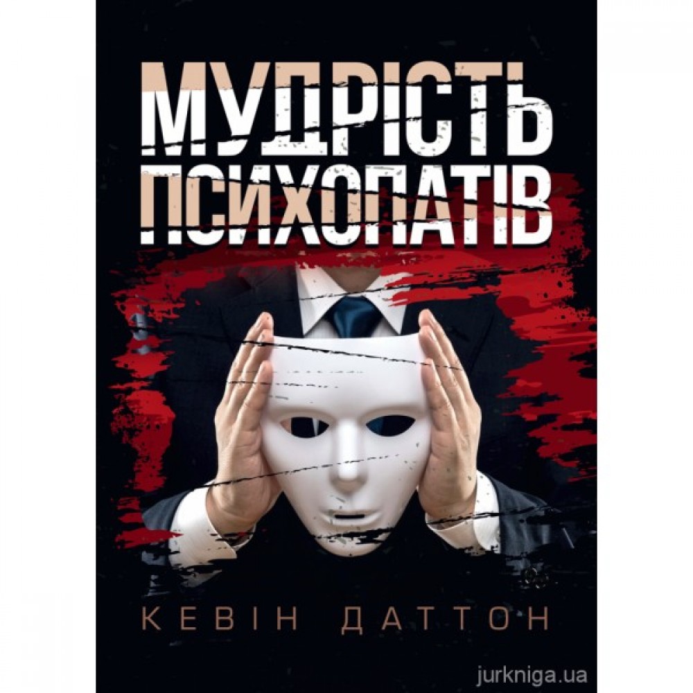 Мудрість психопатів. Уроки життя від святих, шпигунів і серійних убивць Мудрість психопатів. Уроки життя від святих, шпигунів і серійних убивць