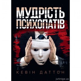 Мудрість психопатів. Уроки життя від святих, шпигунів і серійних убивць