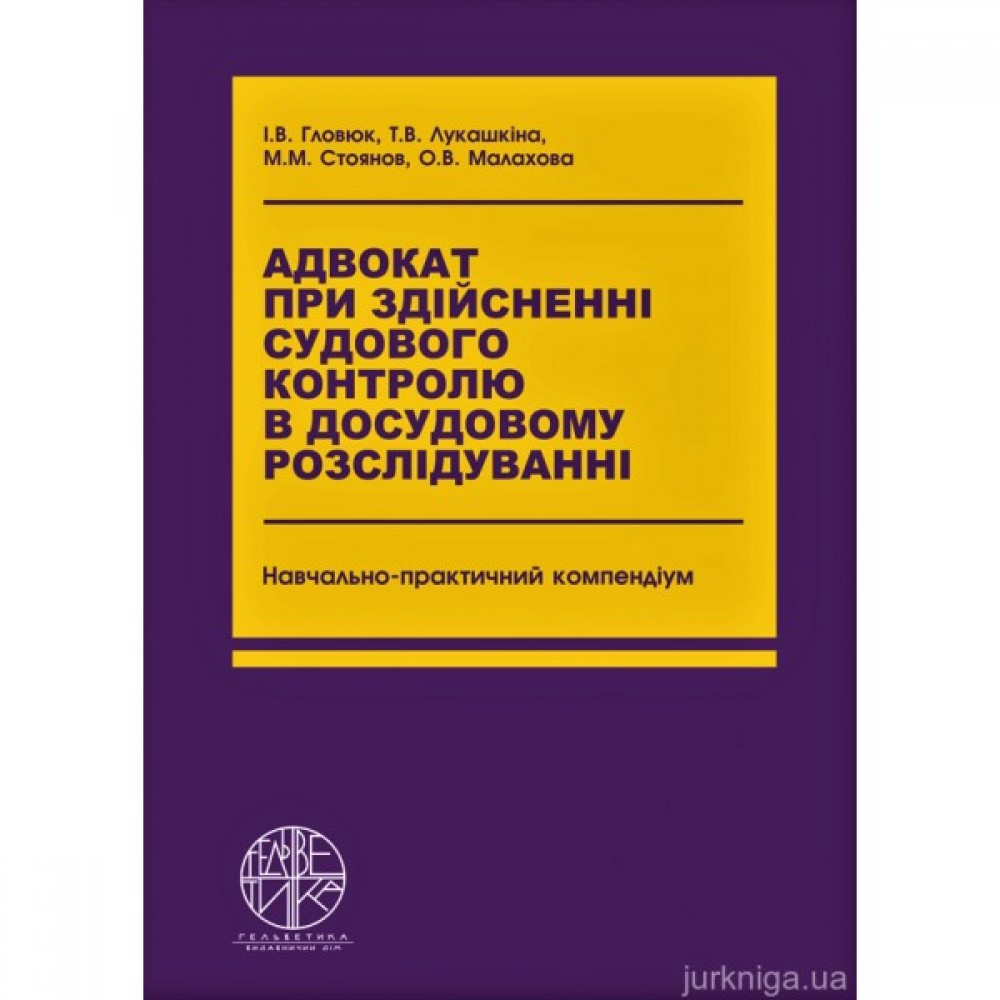 Адвокат при здійсненні судового контролю в досудовому розслідуванні. Навчально-практичний компендіум Адвокат при здійсненні судового контролю в досудовому розслідуванні. Навчально-практичний компендіум