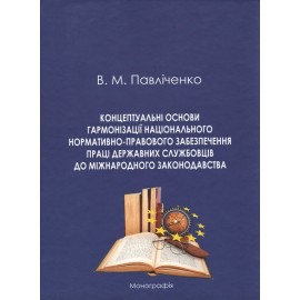Концептуальні основи гармонізації національного нормативно-правового забезпечення праці державних службовців до міжнародного законодавства Концептуальні основи гармонізації національного нормативно-правового забезпечення праці державних службовців до міжнародного законодавства