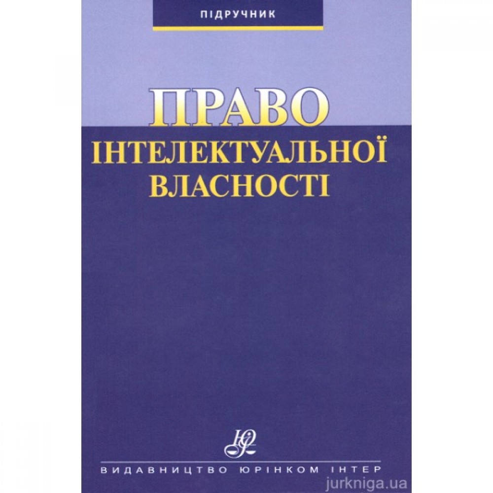 Право інтелектуальної власності: підручник Право інтелектуальної власності: підручник