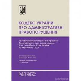 Кодекс України про адміністративні правопорушення з постатейними матеріалами практики Європейського суду з прав людини, Конституційного Суду України та Верховного Суду Кодекс України про адміністративні правопорушення з постатейними матеріалами практики Європейського суду з прав людини, Конституційного Суду України та Верховного Суду