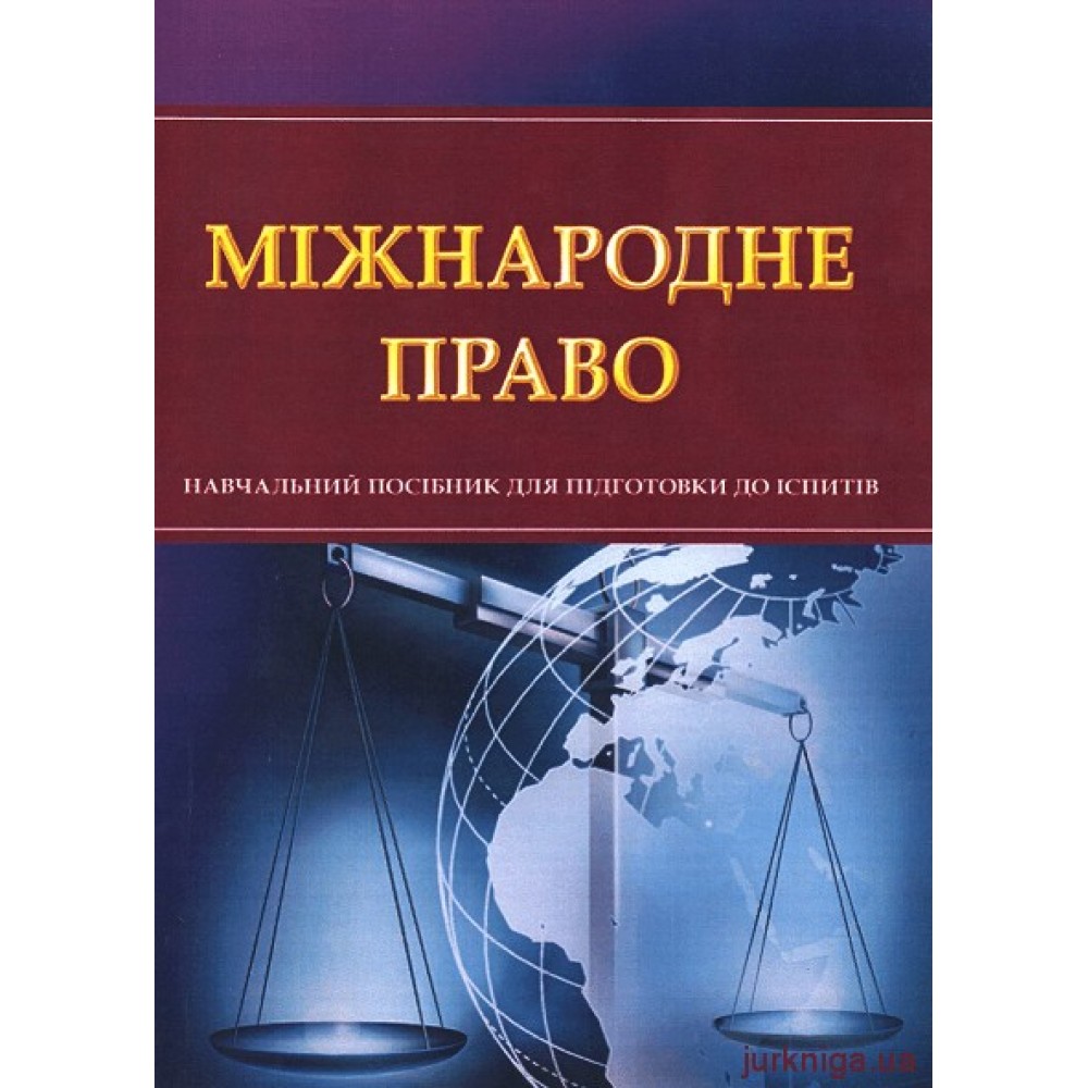 Міжнародне право. Навчальний посібник для підготовки до іспитів Міжнародне право. Навчальний посібник для підготовки до іспитів