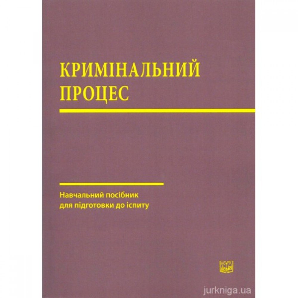 Кримінальний процес. Навчальний посібник для підготовки до іспиту Кримінальний процес. Навчальний посібник для підготовки до іспиту