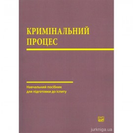 Кримінальний процес. Навчальний посібник для підготовки до іспиту Кримінальний процес. Навчальний посібник для підготовки до іспиту