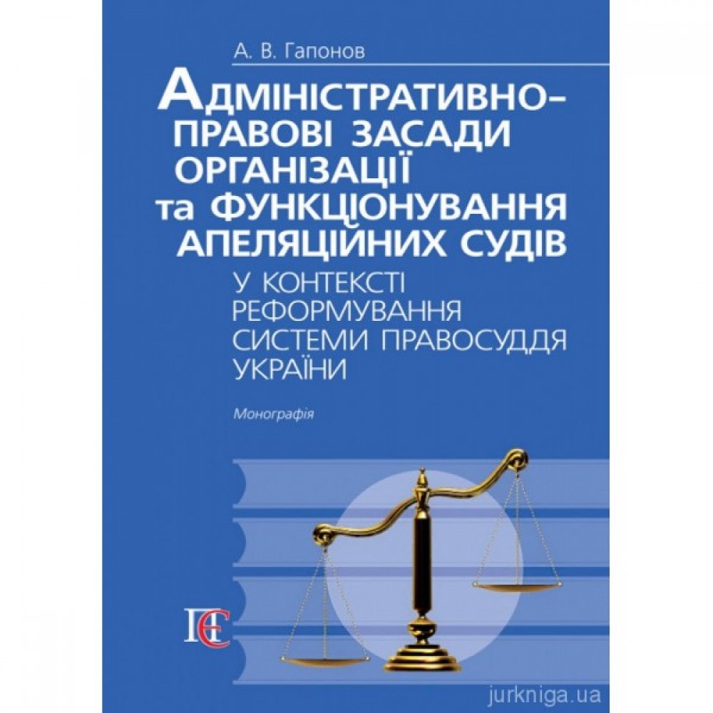 Адміністративно-правові засади організації та функціонування апеляційних судів у контексті реформування системи правосуддя України Адміністративно-правові засади організації та функціонування апеляційних судів у контексті реформування системи правосуддя України