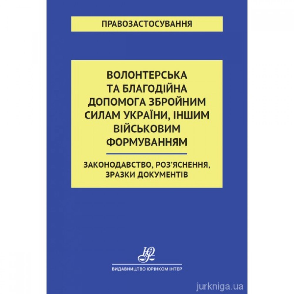Волонтерська та благодійна допомога Збройним Силам України, іншим військовим формуванням. Законодавство, Роз'яснення, зразки документів Волонтерська та благодійна допомога Збройним Силам України, іншим військовим формуванням. Законодавство, Роз'яснення, зразки документів