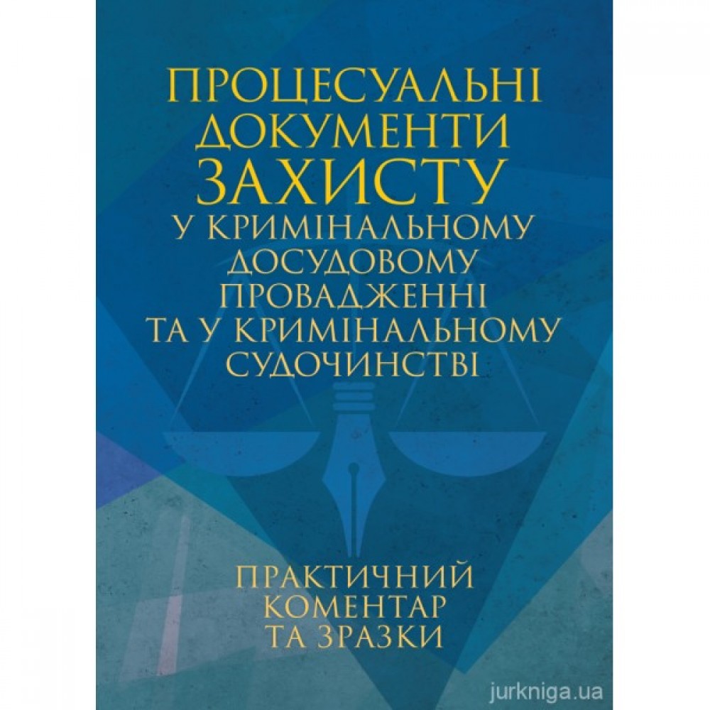 Процесуальні документи захисту у кримінальному досудовому провадженні та у кримінальному судочинстві. Практичний коментар та зразки