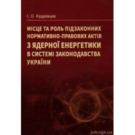 Місце та роль підзаконних нормативно-правових актів з ядерної енергетики в системі законодавства України