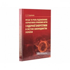 Місце та роль підзаконних нормативно-правових актів з ядерної енергетики в системі законодавства України Місце та роль підзаконних нормативно-правових актів з ядерної енергетики в системі законодавства України