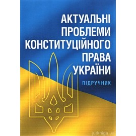 Актуальні проблеми конституційного права України. Підручник затверджений МОНУ